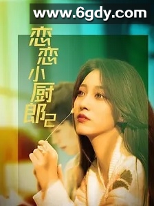 恋恋小厨郎2(2022)完结已完结迅雷网盘全集下载